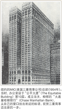 纽约的MIC（美国三菱商事公司）总部（1954年）。当时，办公室设于“公平大厦”（The Equitable Building）第10层。成立当天，相邻的“大通曼哈顿银行”（Chase Manhattan Bank），从自己的窗口挂出欢迎的标语，祝贺三菱商事迈出新的一步。