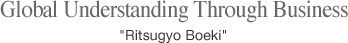 Global Understanding Through Business"Ritsugyo Boeki"