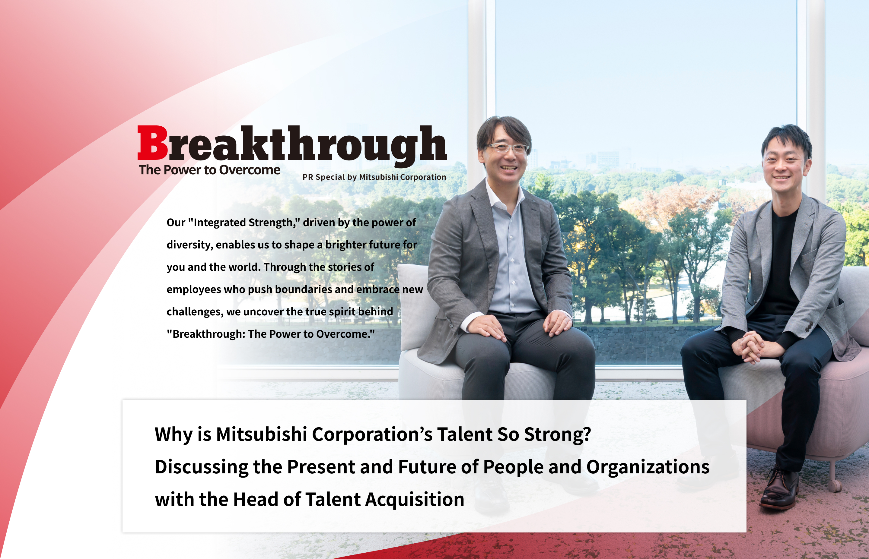 Breakthrough The Power to Overcome PR Special by Mitsubishi Corporation | Our "Integrated Strength," driven by the power of diversity, enables us to shape a brighter future for you and the world. Through the stories of employees who push boundaries and embrace new challenges, we uncover the true spirit behind "Breakthrough: The Power to Overcome." | Why is Mitsubishi Corporation’s Talent So Strong? Discussing the Present and Future of People and Organizations with the Head of Talent Acquisition