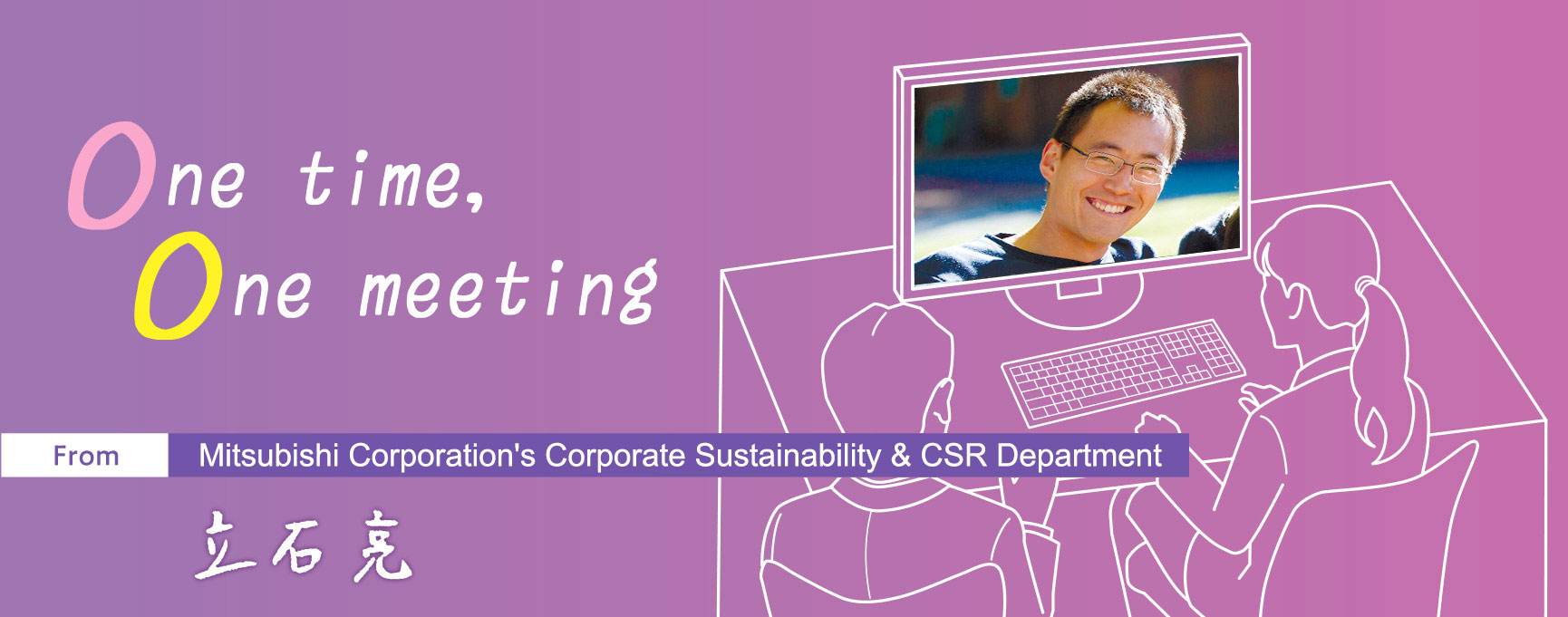 One time, One meeting From Mitsubishi Corporation's Corporate Sustainability & CSR Department Ryo Tateishi