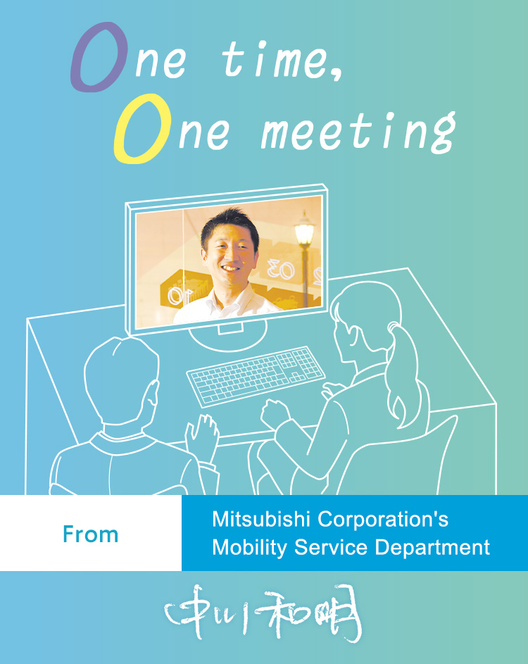 One time, One meeting From Mitsubishi Corporation's Mobility Service Department Kazuaki Nakagawa