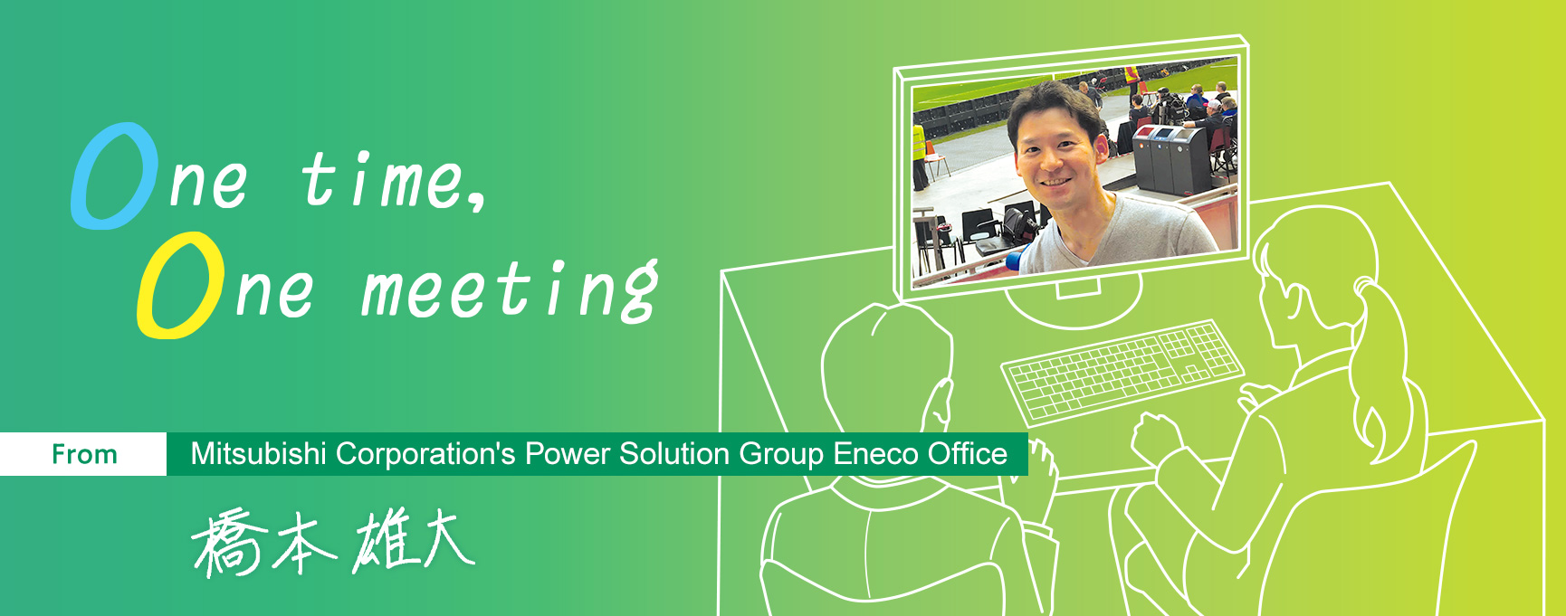 One time, One meeting From Mitsubishi Corporation's Power Solution Eneco Office