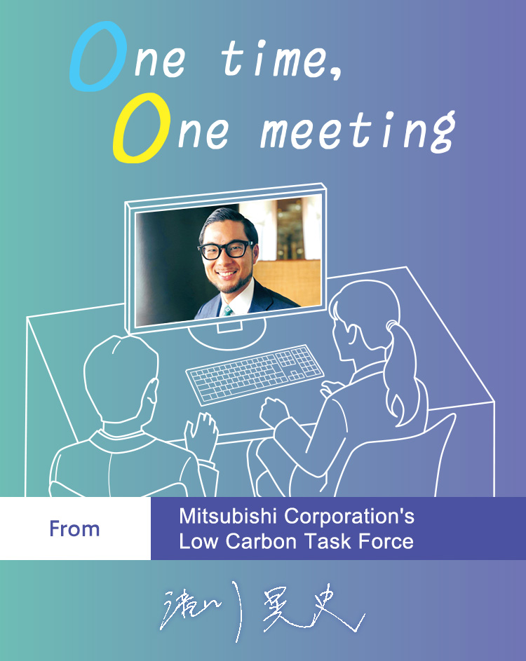 One time, One meeting From Mitsubishi Corporation's Low Carbon Task Force Akifumi Takigawa
