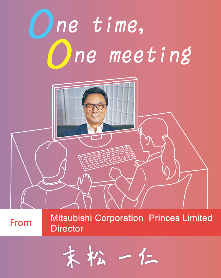 One time, One meeting From Mitsubishi Corporation Princes Limited Director Kazuhito Suematsu