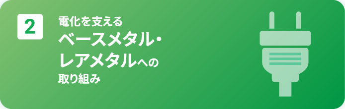 2. 電化を支えるベースメタル・レアメタルへの取り組み