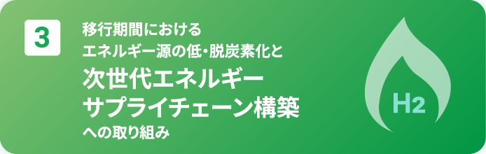 3. 移行期間におけるエネルギー源の低・脱炭素化と次世代エネルギーサプライチェーン構築への取り組み