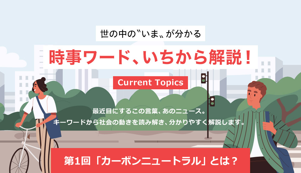 世の中の〝いま〟が分かる 時事ワード、いちから解説！ 【第1回 「カーボンニュートラル」とは？】