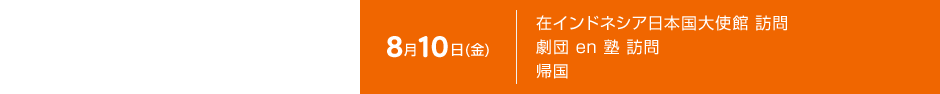 8月10日（金） 在インドネシア日本国大使館 訪問　劇団en塾　帰国