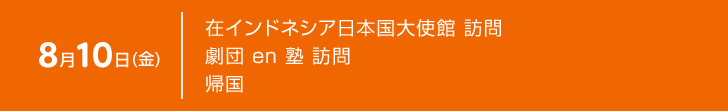 8月10日（金） 在インドネシア日本国大使館 訪問　劇団en塾　帰国