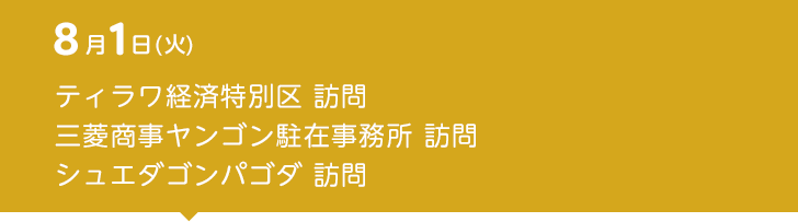 8月1日（火） ティラワ経済特別区 訪問　三菱商事ヤンゴン駐在事務所 訪問　シュエダゴンパゴダ 訪問