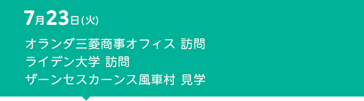 7月23日（火） オランダ三菱商事オフィス 訪問　ライデン大学 訪問　ザーンセスカーンス風車村 見学