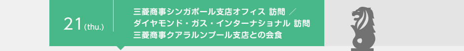 21(thu.) 三菱商事シンガポール支店オフィス 訪問 ／ ダイヤモンド・ガス・インターナショナル 訪問 三菱商事クアラルンプール支店との会食