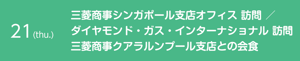 21(thu.) 三菱商事シンガポール支店オフィス 訪問 ／ ダイヤモンド・ガス・インターナショナル 訪問 三菱商事クアラルンプール支店との会食