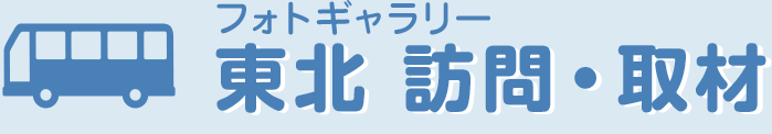 フォトギャラリー 東北 訪問・取材