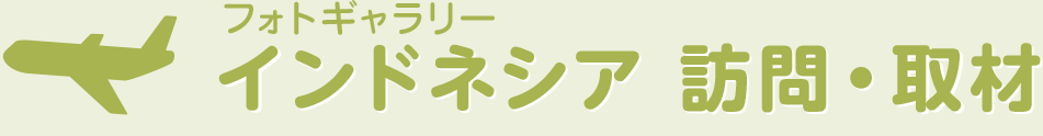 フォトギャラリー インドネシア 訪問・取材