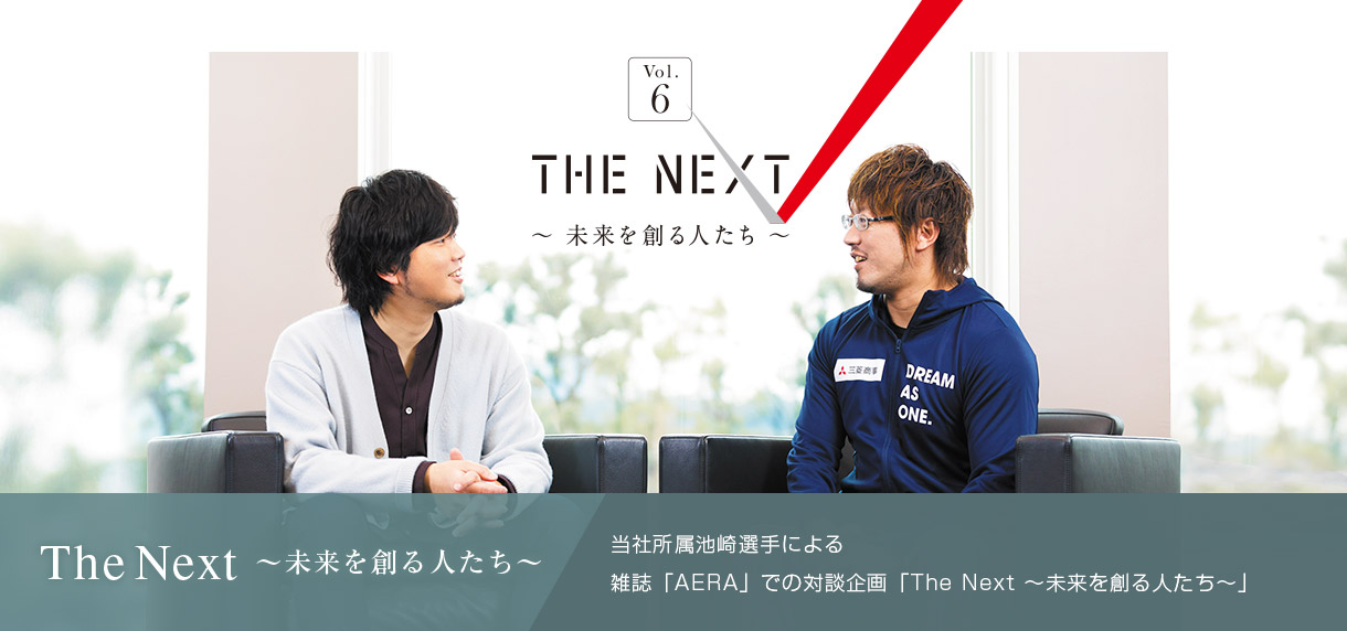 The Next ～未来を創る人たち～ 当社所属池崎選手による 雑誌「AERA」での対談企画「The Next ～未来を創る人たち～」