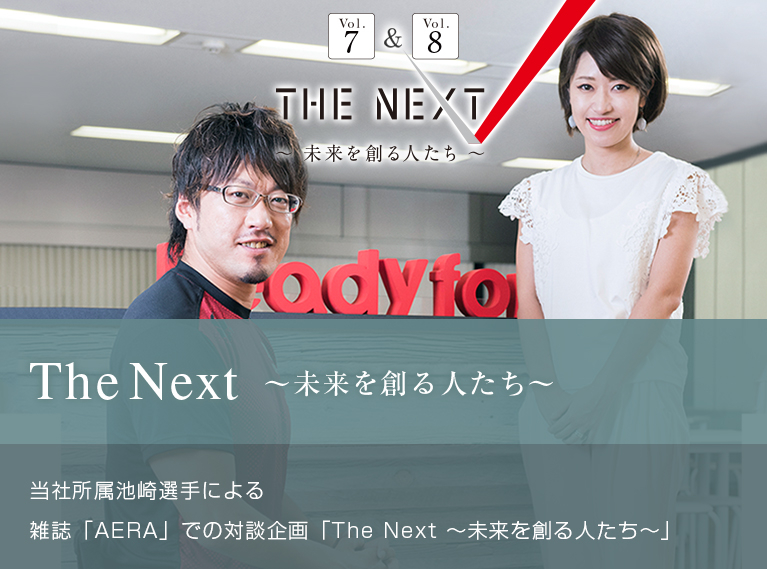 The Next ～未来を創る人たち～ 当社所属池崎選手による 雑誌「AERA」での対談企画「The Next ～未来を創る人たち～」
