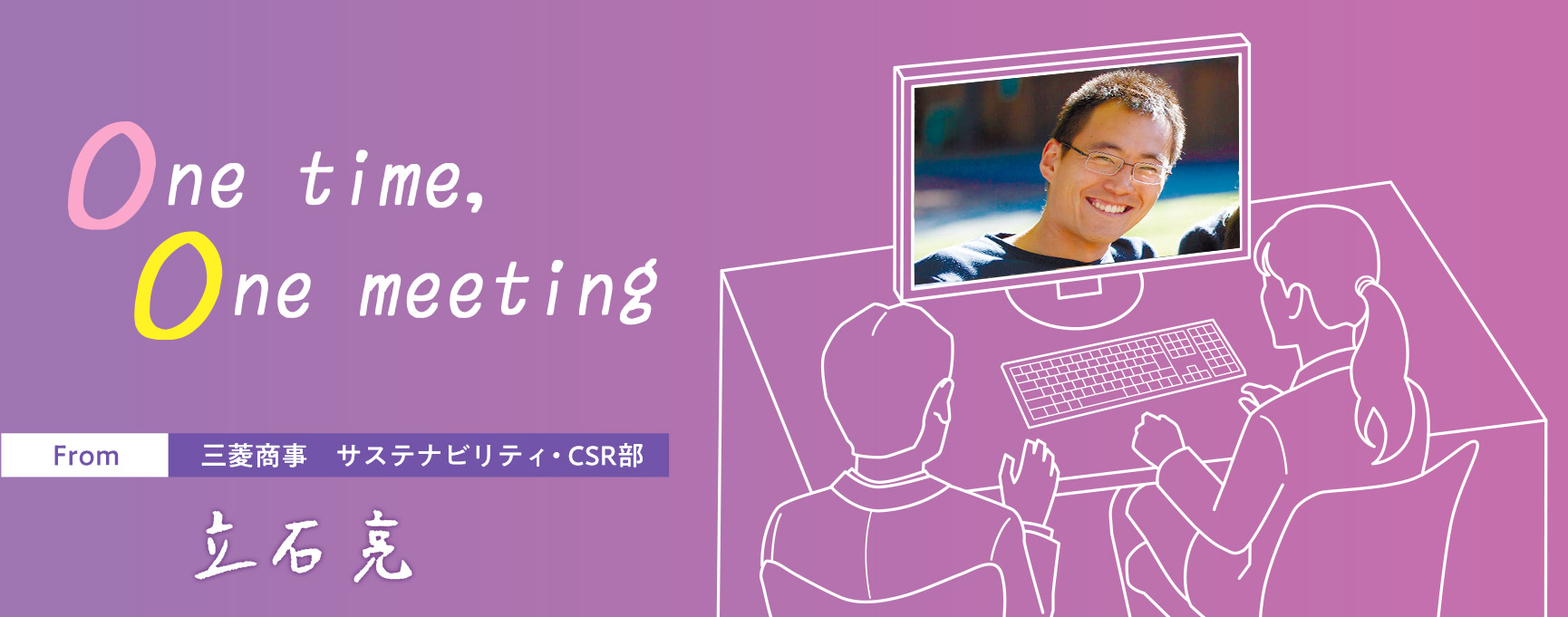 One time, One meeting From 三菱商事 サステナビリティ・CSR部 立石 亮