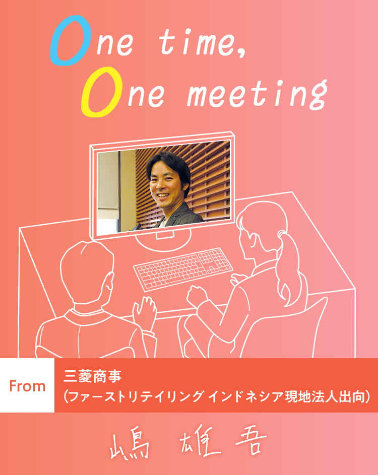 One time, One meeting From 三菱商事 (ファーストリテイリング インドネシア現地法人出向) 嶋 雄吾
