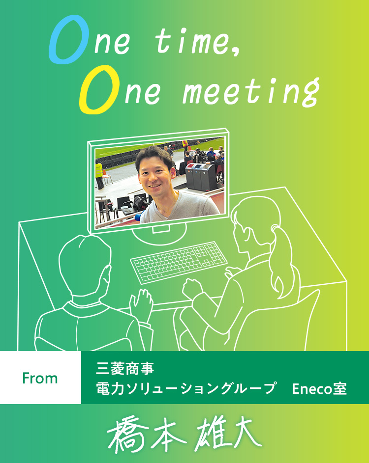 One time, One meeting From 三菱商事 電力ソリューショングループ Eneco室 橋本雄大