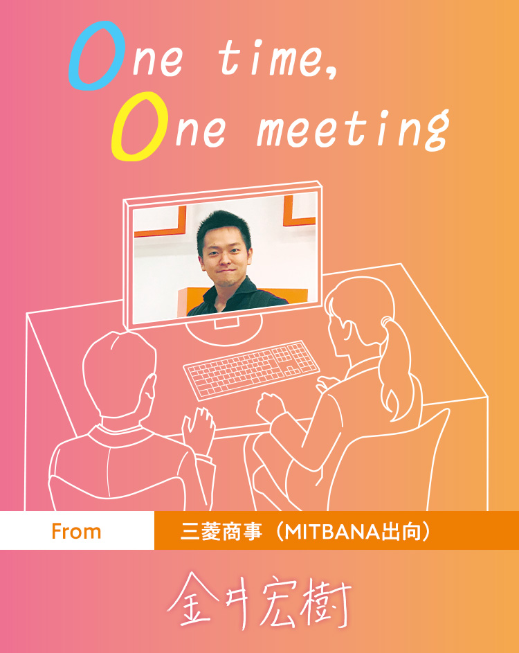 One time, One meeting From 三菱商事 (MITBANA出向) 金井宏樹