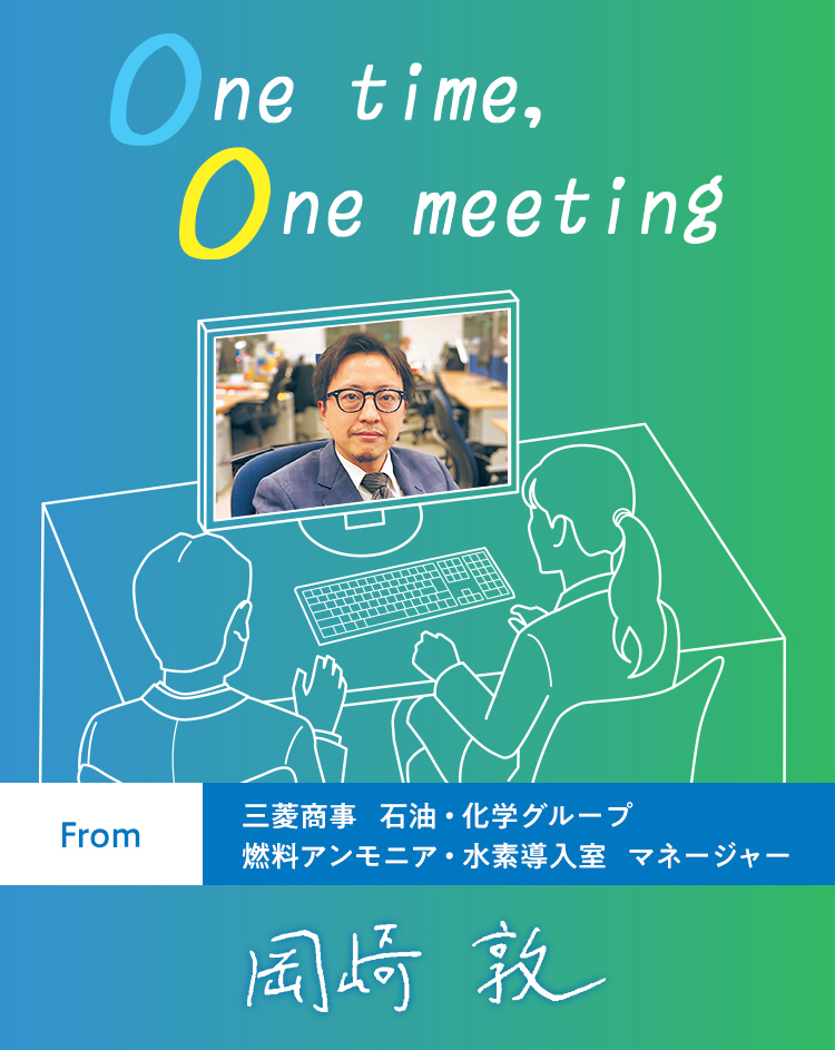 One time, One meeting From 三菱商事 石油・化学グループ 燃料アンモニア・水素導入室 マネージャー 岡崎敦