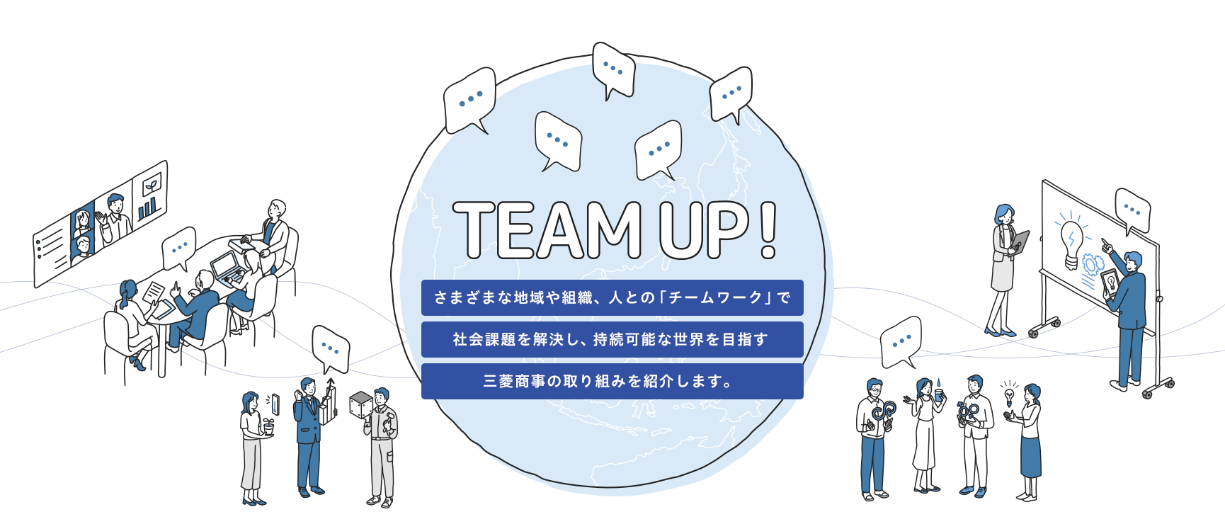 TEAM UP! 持続可能な世界を目指して、さまざまな地域や組織、人をつなげる三菱商事の「チームワーク」を紹介します。