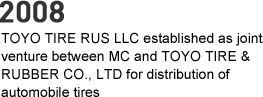 2008 - TOYO TIRE RUS LLC established as joint venture between MC and TOYO TIRE & RUBBER CO., LTD for distribution of automobile tires