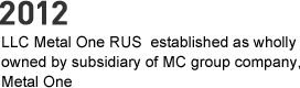 2012 - LLC Metal One RUS established as wholly owned by subsidiary of MC group company, Metal One