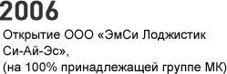 2006 г. - Открытие ООО «ЭмСи Лоджистик Си-Ай-Эс», (на 100% принадлежащей группе МК)